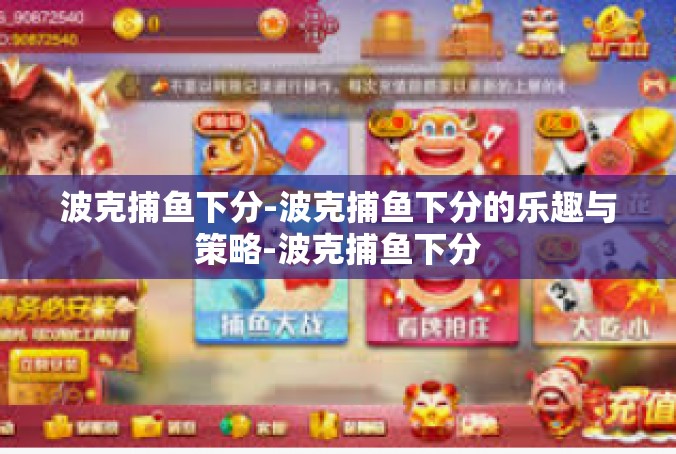 波克捕鱼下分-波克捕鱼下分的乐趣与策略-波克捕鱼下分