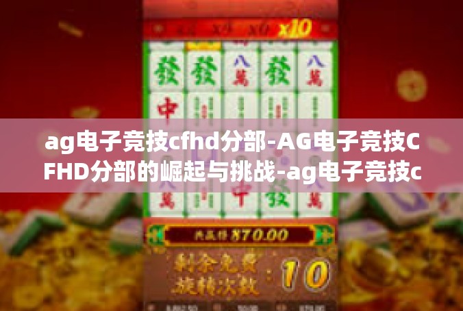 ag电子竞技cfhd分部-AG电子竞技CFHD分部的崛起与挑战-ag电子竞技cfhd分部