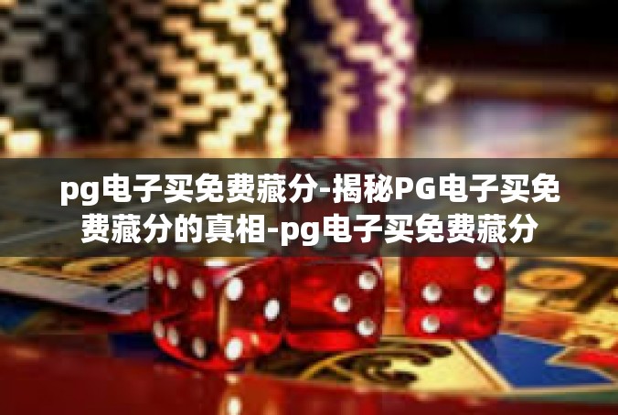 pg电子买免费藏分-揭秘PG电子买免费藏分的真相-pg电子买免费藏分