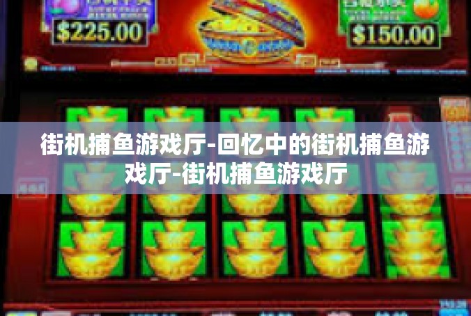 街机捕鱼游戏厅-回忆中的街机捕鱼游戏厅-街机捕鱼游戏厅