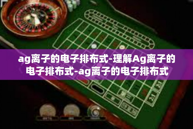 ag离子的电子排布式-理解Ag离子的电子排布式-ag离子的电子排布式