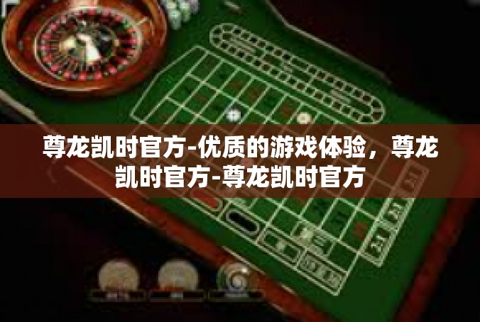 尊龙凯时官方-优质的游戏体验，尊龙凯时官方-尊龙凯时官方