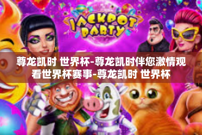 尊龙凯时 世界杯-尊龙凯时伴您激情观看世界杯赛事-尊龙凯时 世界杯