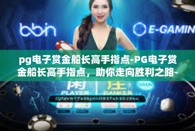 pg电子赏金船长高手指点-PG电子赏金船长高手指点，助你走向胜利之路-pg电子赏金船长高手指点