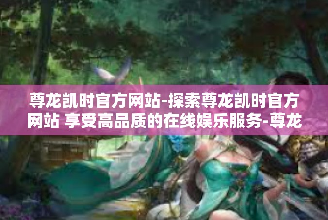 尊龙凯时官方网站-探索尊龙凯时官方网站 享受高品质的在线娱乐服务-尊龙凯时官方网站
