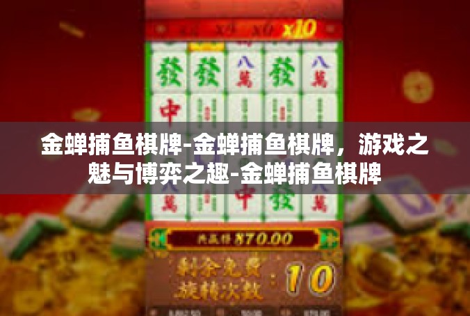 金蝉捕鱼棋牌-金蝉捕鱼棋牌，游戏之魅与博弈之趣-金蝉捕鱼棋牌