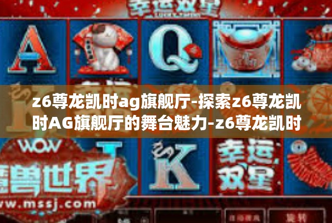 z6尊龙凯时ag旗舰厅-探索z6尊龙凯时AG旗舰厅的舞台魅力-z6尊龙凯时ag旗舰厅