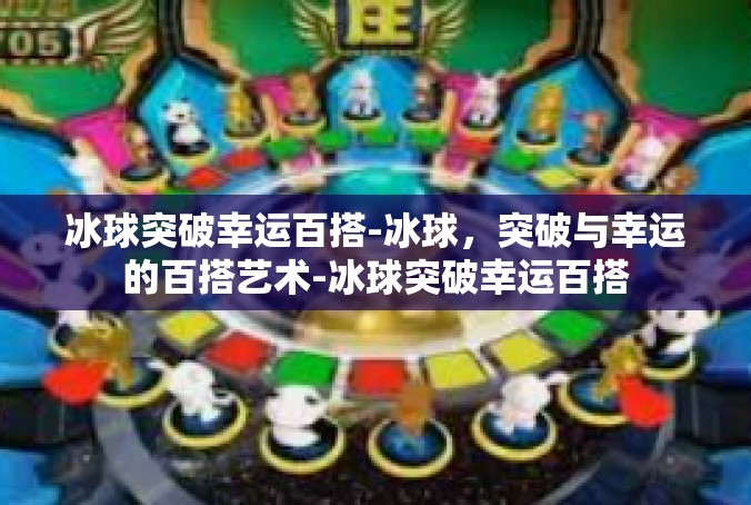 冰球突破幸运百搭-冰球，突破与幸运的百搭艺术-冰球突破幸运百搭