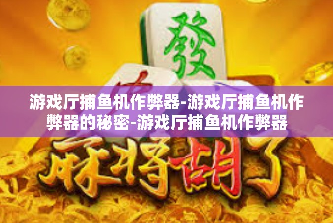 游戏厅捕鱼机作弊器-游戏厅捕鱼机作弊器的秘密-游戏厅捕鱼机作弊器