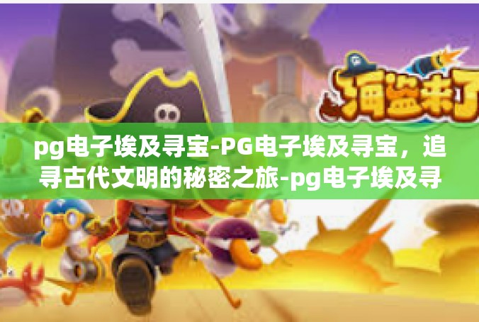 pg电子埃及寻宝-PG电子埃及寻宝，追寻古代文明的秘密之旅-pg电子埃及寻宝