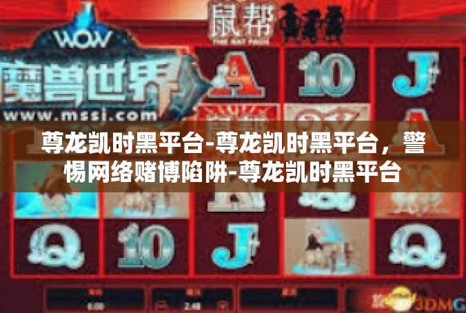 尊龙凯时黑平台-尊龙凯时黑平台，警惕网络赌博陷阱-尊龙凯时黑平台