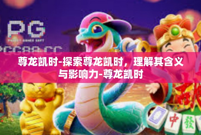 尊龙凯时-探索尊龙凯时，理解其含义与影响力-尊龙凯时