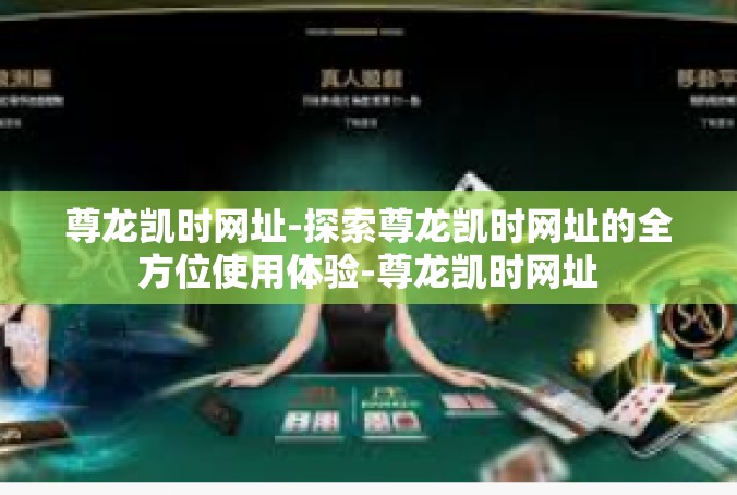 尊龙凯时网址-探索尊龙凯时网址的全方位使用体验-尊龙凯时网址