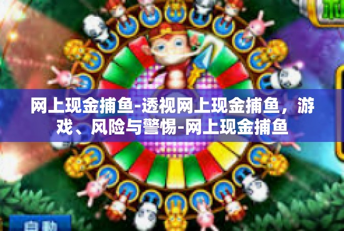 网上现金捕鱼-透视网上现金捕鱼，游戏、风险与警惕-网上现金捕鱼