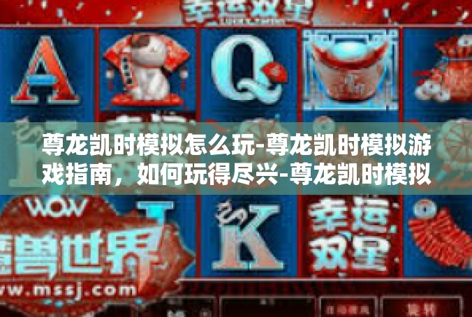 尊龙凯时模拟怎么玩-尊龙凯时模拟游戏指南，如何玩得尽兴-尊龙凯时模拟怎么玩