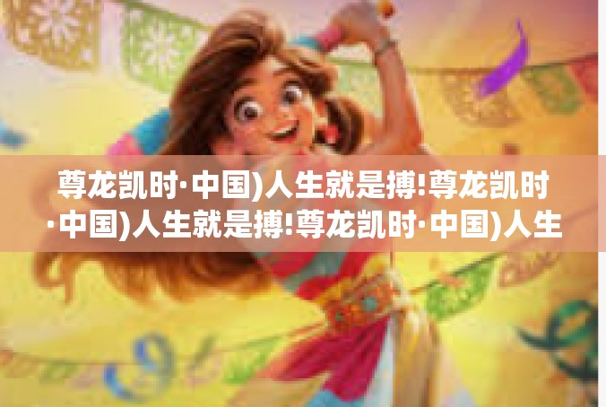 尊龙凯时·中国)人生就是搏!尊龙凯时·中国)人生就是搏!尊龙凯时·中国)人生就是搏!