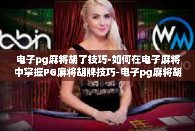 电子pg麻将胡了技巧-如何在电子麻将中掌握PG麻将胡牌技巧-电子pg麻将胡了技巧