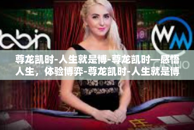 尊龙凯时-人生就是博-尊龙凯时—感悟人生，体验博弈-尊龙凯时-人生就是博