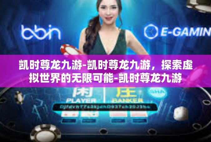 凯时尊龙九游-凯时尊龙九游，探索虚拟世界的无限可能-凯时尊龙九游
