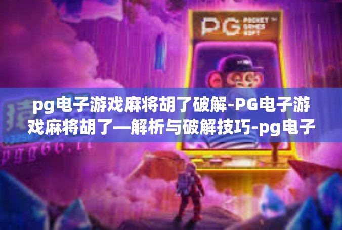 pg电子游戏麻将胡了破解-PG电子游戏麻将胡了—解析与破解技巧-pg电子游戏麻将胡了破解