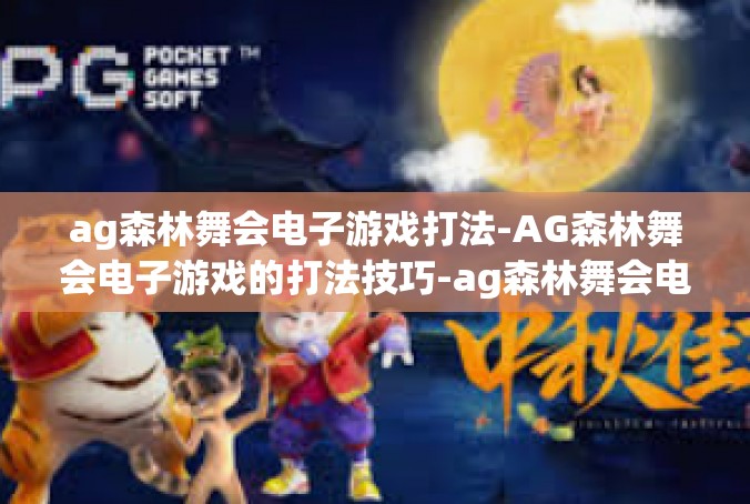 ag森林舞会电子游戏打法-AG森林舞会电子游戏的打法技巧-ag森林舞会电子游戏打法
