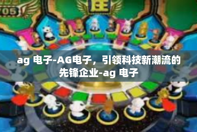 ag 电子-AG电子，引领科技新潮流的先锋企业-ag 电子