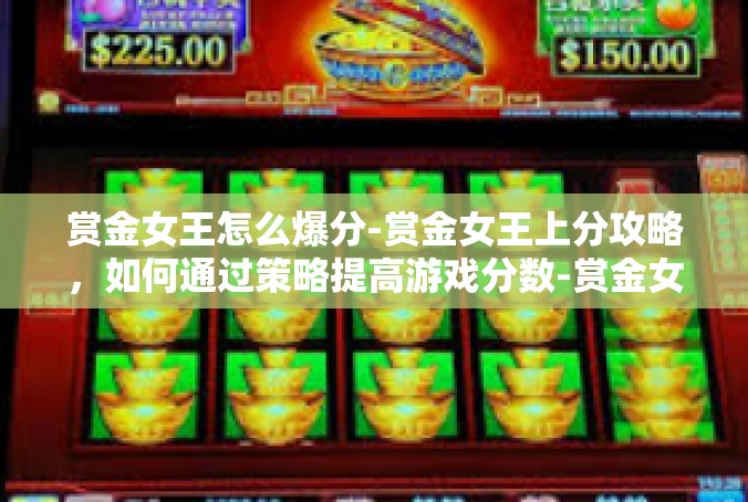 赏金女王怎么爆分-赏金女王上分攻略，如何通过策略提高游戏分数-赏金女王怎么爆分