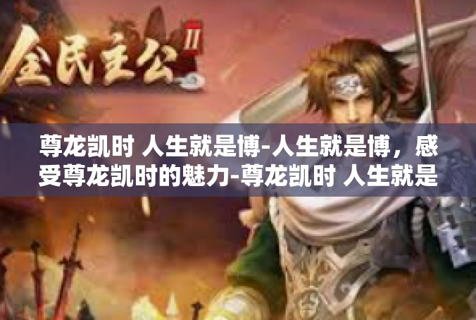 尊龙凯时 人生就是博-人生就是博，感受尊龙凯时的魅力-尊龙凯时 人生就是博