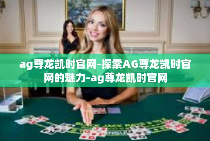 ag尊龙凯时官网-探索AG尊龙凯时官网的魅力-ag尊龙凯时官网