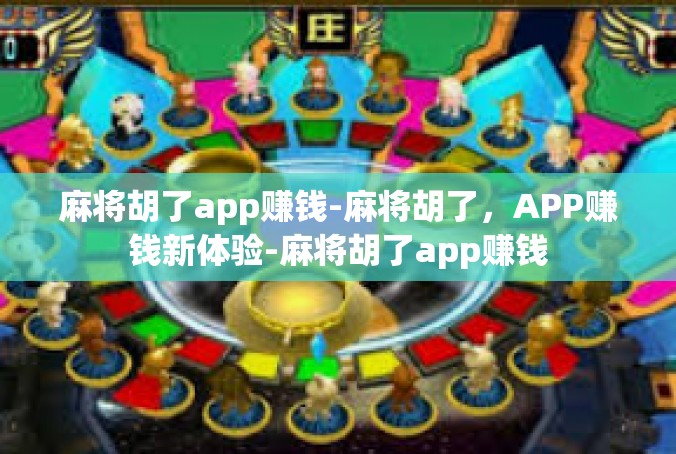 麻将胡了app赚钱-麻将胡了，APP赚钱新体验-麻将胡了app赚钱
