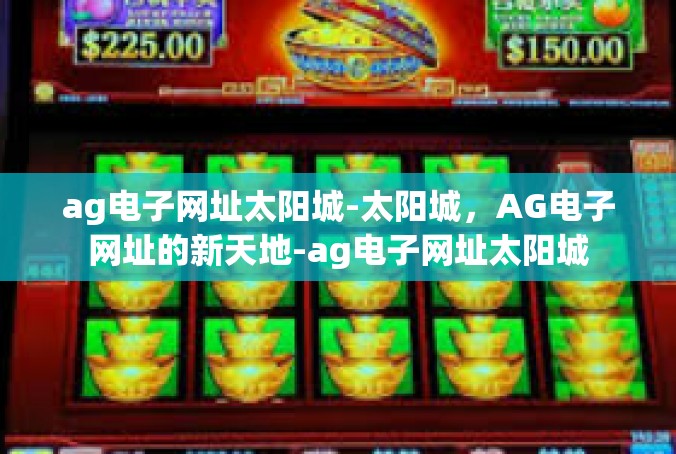 ag电子网址太阳城-太阳城，AG电子网址的新天地-ag电子网址太阳城