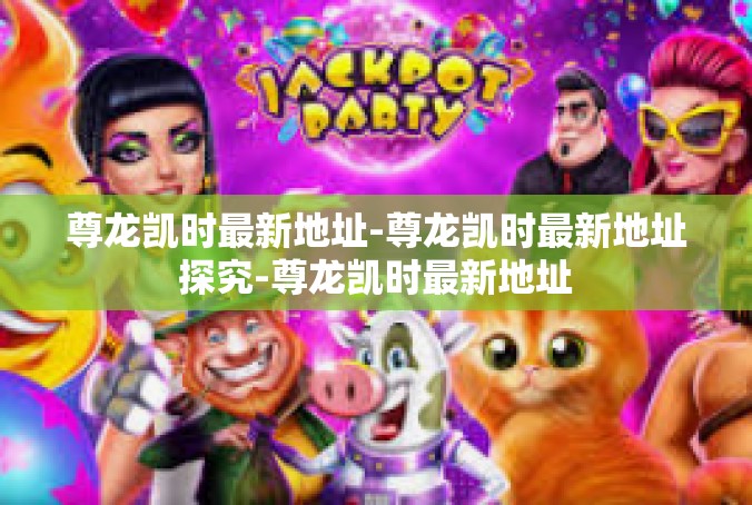 尊龙凯时最新地址-尊龙凯时最新地址探究-尊龙凯时最新地址