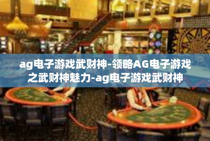 ag电子游戏武财神-领略AG电子游戏之武财神魅力-ag电子游戏武财神