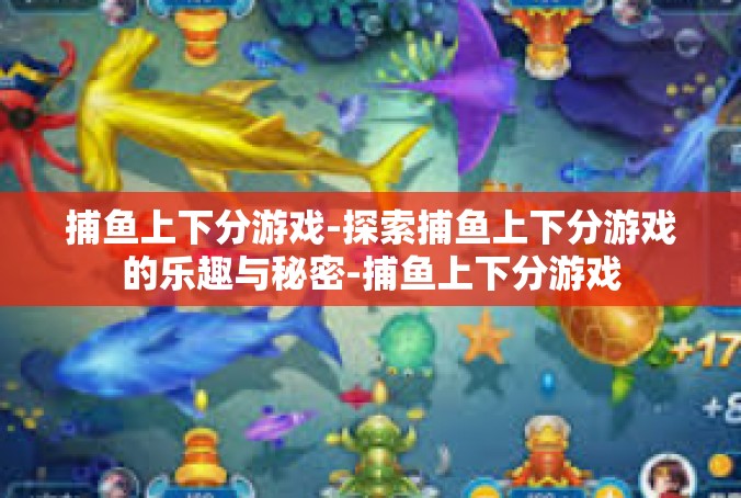 捕鱼上下分游戏-探索捕鱼上下分游戏的乐趣与秘密-捕鱼上下分游戏