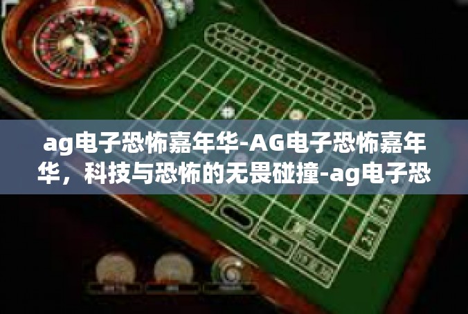 ag电子恐怖嘉年华-AG电子恐怖嘉年华，科技与恐怖的无畏碰撞-ag电子恐怖嘉年华