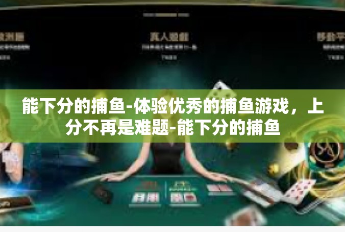能下分的捕鱼-体验优秀的捕鱼游戏，上分不再是难题-能下分的捕鱼