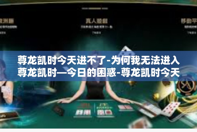 尊龙凯时今天进不了-为何我无法进入尊龙凯时—今日的困惑-尊龙凯时今天进不了