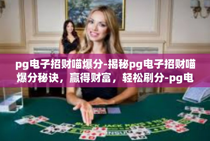 pg电子招财喵爆分-揭秘pg电子招财喵爆分秘诀，赢得财富，轻松刷分-pg电子招财喵爆分