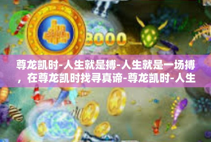 尊龙凯时-人生就是搏-人生就是一场搏，在尊龙凯时找寻真谛-尊龙凯时-人生就是搏