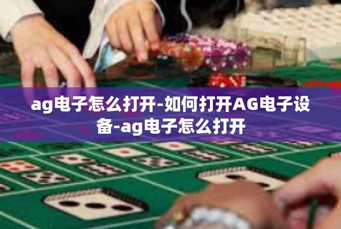 ag电子怎么打开-如何打开AG电子设备-ag电子怎么打开