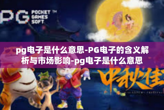 pg电子是什么意思-PG电子的含义解析与市场影响-pg电子是什么意思