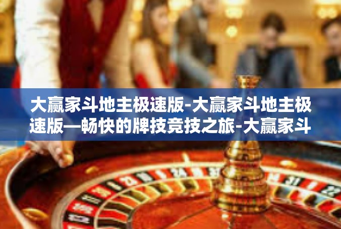 大赢家斗地主极速版-大赢家斗地主极速版—畅快的牌技竞技之旅-大赢家斗地主极速版