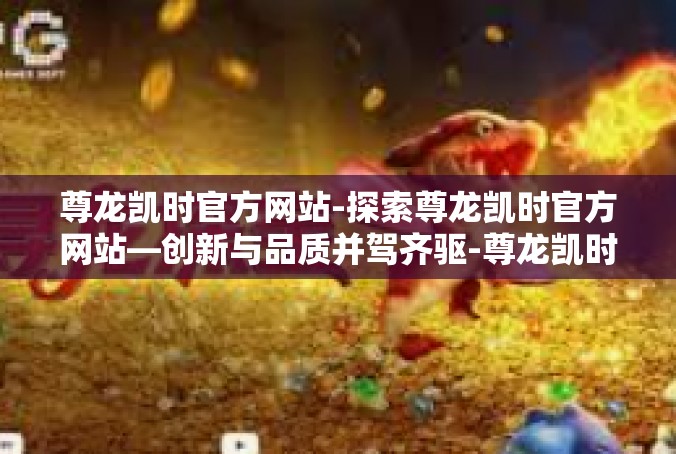 尊龙凯时官方网站-探索尊龙凯时官方网站—创新与品质并驾齐驱-尊龙凯时官方网站