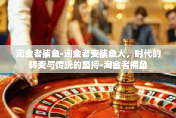 淘金者捕鱼-淘金者变捕鱼人，时代的转变与传统的坚持-淘金者捕鱼
