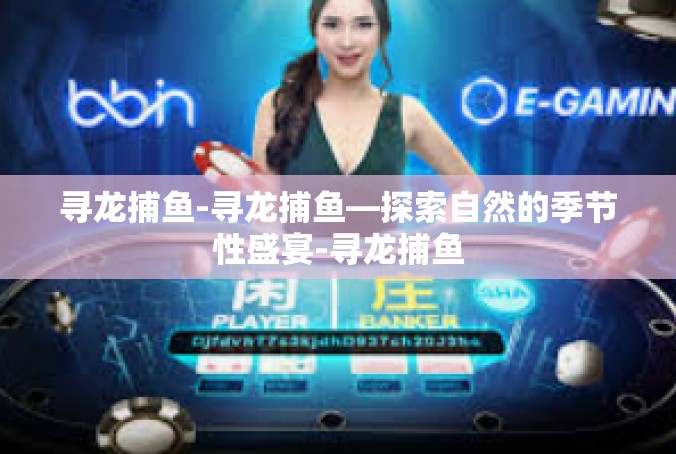 寻龙捕鱼-寻龙捕鱼—探索自然的季节性盛宴-寻龙捕鱼