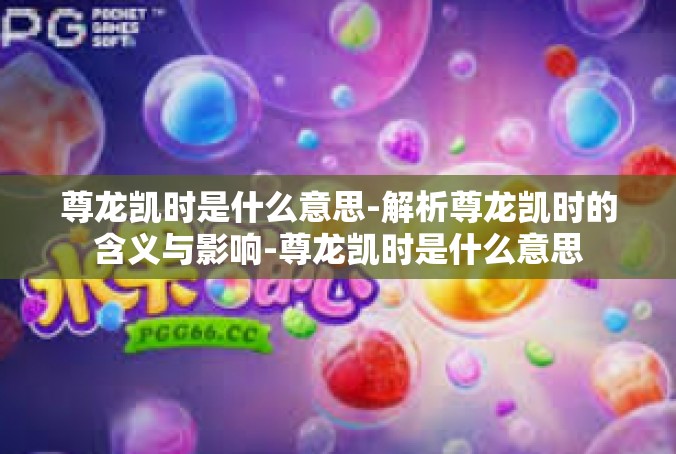 尊龙凯时是什么意思-解析尊龙凯时的含义与影响-尊龙凯时是什么意思
