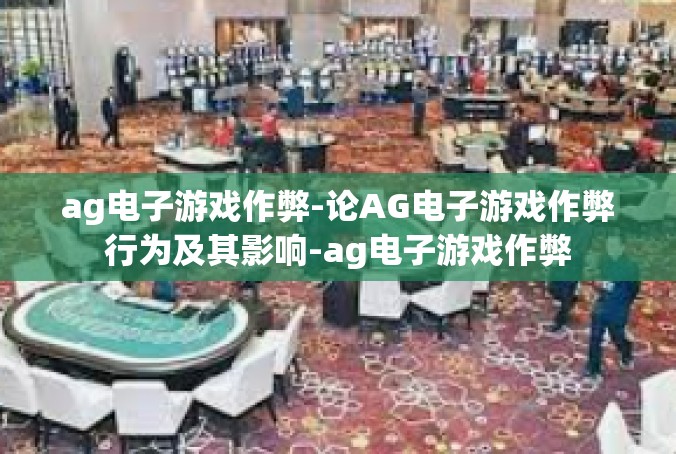 ag电子游戏作弊-论AG电子游戏作弊行为及其影响-ag电子游戏作弊