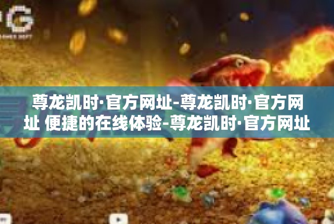 尊龙凯时·官方网址-尊龙凯时·官方网址 便捷的在线体验-尊龙凯时·官方网址