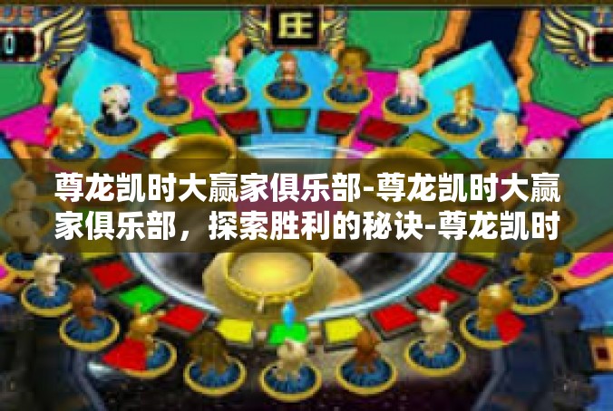 尊龙凯时大赢家俱乐部-尊龙凯时大赢家俱乐部，探索胜利的秘诀-尊龙凯时大赢家俱乐部