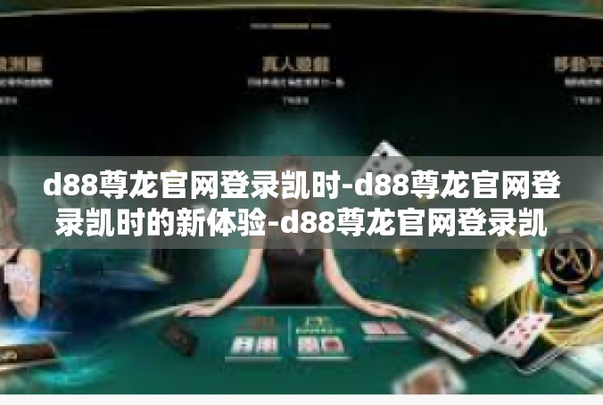 d88尊龙官网登录凯时-d88尊龙官网登录凯时的新体验-d88尊龙官网登录凯时